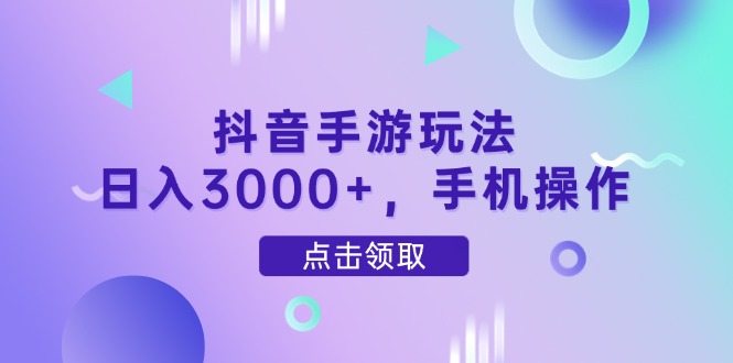 抖音手游玩法，日入3000+，手机操作-极客网创