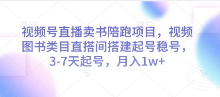 视频号直播卖书陪跑项目，视频号图书类目直搭间搭建起号稳号，3-7天起号，月入1w+-极客网创
