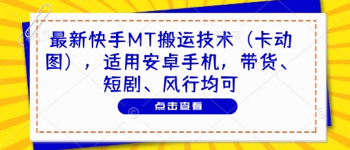 最新快手MT搬运技术(卡动图)，适用安卓手机，带货、短剧、风行均可-极客网创