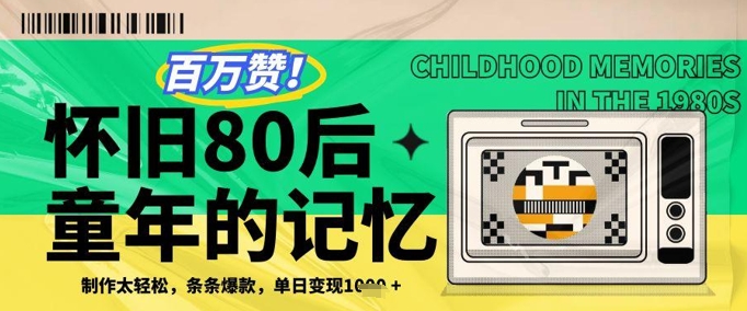 百万赞！利用复刻80年代童年回忆杀，条条爆款，单日变现几张-极客网创