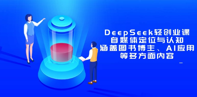 DeepSeek轻创业课：自媒体定位与认知，涵盖图书博主、AI应用等多方面内容-极客网创