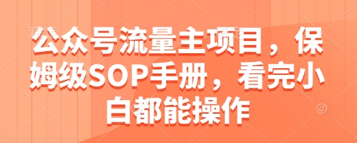 公众号流量主项目，保姆级SOP手册，看完小白都能操作-极客网创
