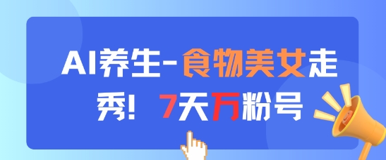 AI养生新玩法，食物美女走秀，7天万粉号-极客网创