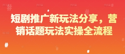 短剧推广新玩法分享，营销话题玩法实操全流程-极客网创