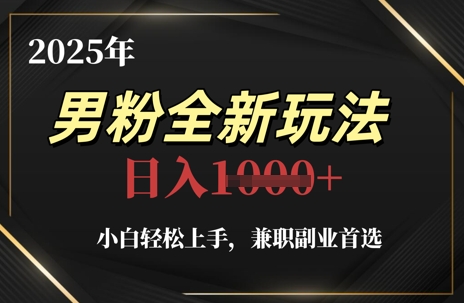 2025年男粉全新玩法，小白轻松上手，兼职副业首选，轻轻松松日入1k+-极客网创
