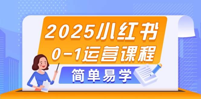 2025小红书0-1运营课程，选品、素材、笔记制作与发布技巧-极客网创
