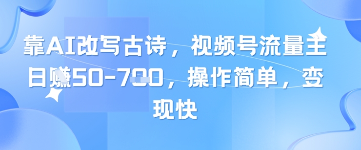 靠AI改写古诗，视频号流量主日入几张，操作简单，变现快-极客网创
