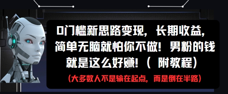 0门槛新思路变现，长期收益，简单无脑就怕你不做，男粉的钱就是这么好挣(附教程)-极客网创
