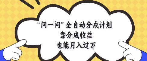 问一问全自动分成计划，靠分成收益也能月入过1W【揭秘】-极客网创