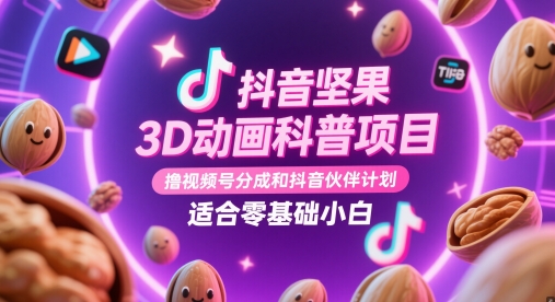抖音坚果3D动画科普项目，撸视频号分成和抖音伙伴计划，适合零基础小白-极客网创