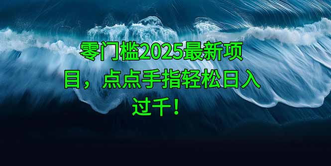 零门槛2025最新项目，点点手指轻松日入过千！-极客网创