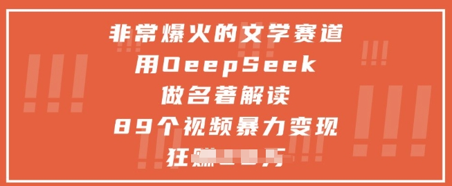 非常爆火的文学赛道，用deepseek做名著解读 ，89个视频暴力变现1w+-极客网创