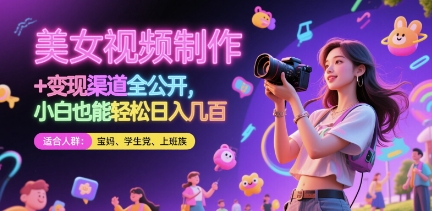美女视频制作 + 变现渠道全公开，小白也能轻松日入几张【揭秘】-极客网创