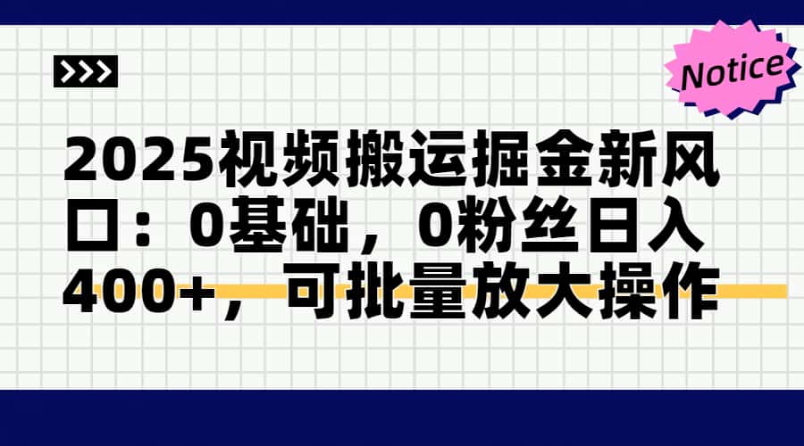 2025视频搬运掘金新风口:0基础，0粉丝日入400+，可批量放大操作-极客网创