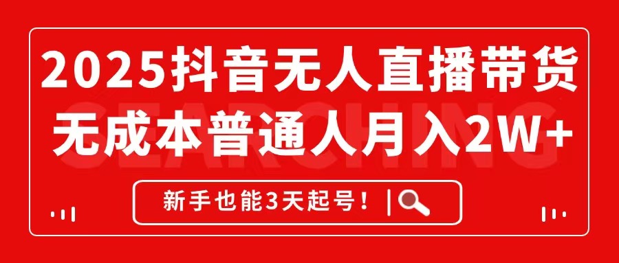2025抖音无人直播带货，无成本月入2W+，新手也能3天起号！-极客网创