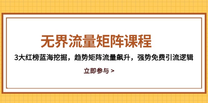 无界流量矩阵课程，3大红榜蓝海挖掘，趋势矩阵流量飙升，强势免费引流逻辑-极客网创