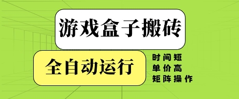 游戏盒子搬砖，全自动运行，无需人工，时间短、单价高、矩阵操作【揭秘】-极客网创