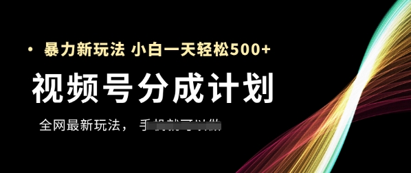 视频号分成计划，全网最暴力玩法，新手一天也能轻松5张+-极客网创