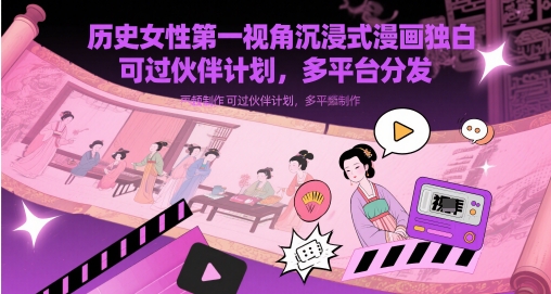 历史女性第一视角沉浸式漫画独白解说视频制作，可过伙伴计划，多平台分发-极客网创