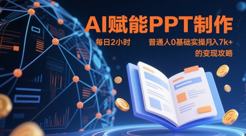 AI赋能PPT制作，每日2小时，普通人0基础实操月入7k+ 的变现攻略-极客网创