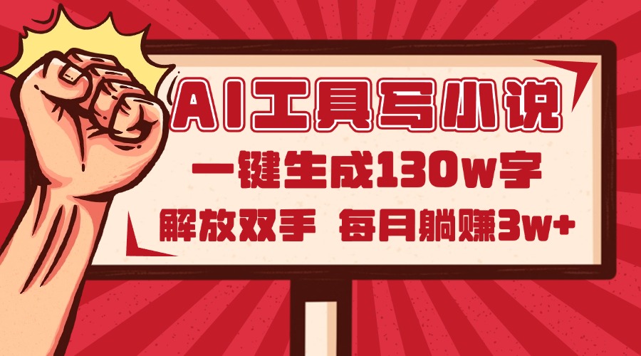 AI工具写小说2.0，一键生成130万字，解放双手，每月躺赚3w+-极客网创