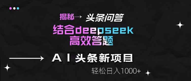 揭秘头条问答新玩法！结合deepseek高效答题，轻松日入1000+-极客网创