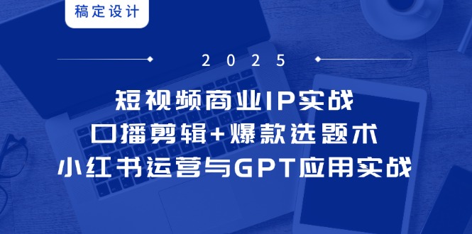 短视频商业IP实战6期：口播剪辑+爆款选题术，小红书运营与GPT应用实战-极客网创