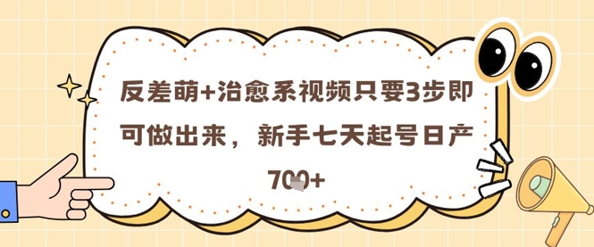 反差萌+治愈系视频只要3步即可做出来，新手七天起号日产7张-极客网创