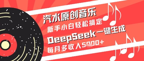 汽水原创音乐DeepSeek一键生成新手小白轻松搞定每月多收入5k+【揭秘】-极客网创