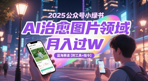 2025公众号小绿书AI治愈图片领域，月入过W，蓝海赛道【附工具+指令】-极客网创