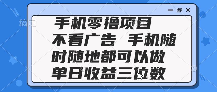 2025手机零撸项目 不看广告 手机随时可做 单日收益三位数-极客网创