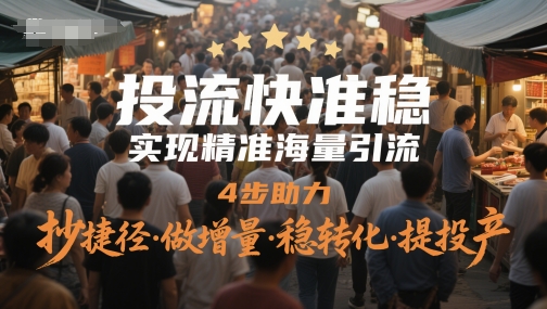 投流快准稳，实现精准海量引流，4步助力，抄捷径·做增量·稳转化·提投产-极客网创