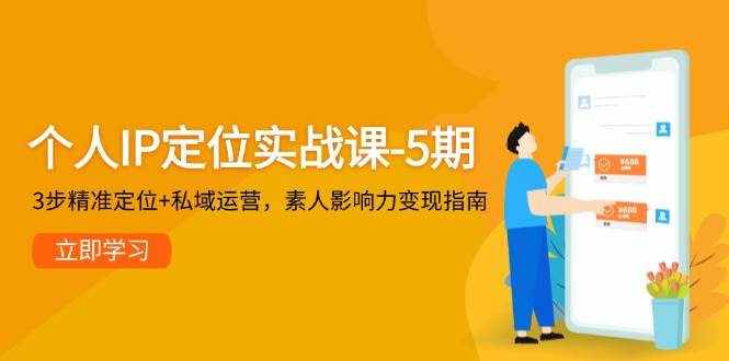 个人IP定位实战课-5期，3步精准定位+私域运营，素人影响力变现指南-极客网创