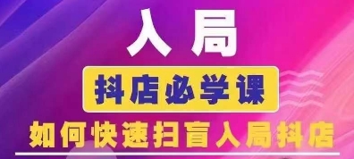 抖音商城运营课程(更新25年5月)，入局抖店必学课， 如何快速扫盲入局抖店-极客网创
