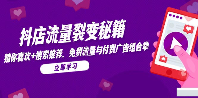 抖店流量裂变秘籍，猜你喜欢，搜索推荐，免费流量与付费广告组合拳-极客网创