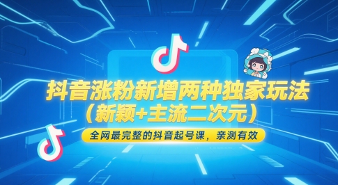 抖音涨粉新增两种独家玩法(新颖+主流二次元)，全网最完整的抖音起号课，亲测有效-极客网创