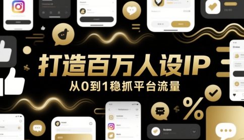 打造百万人设IP，从0到1稳抓平台流量-极客网创