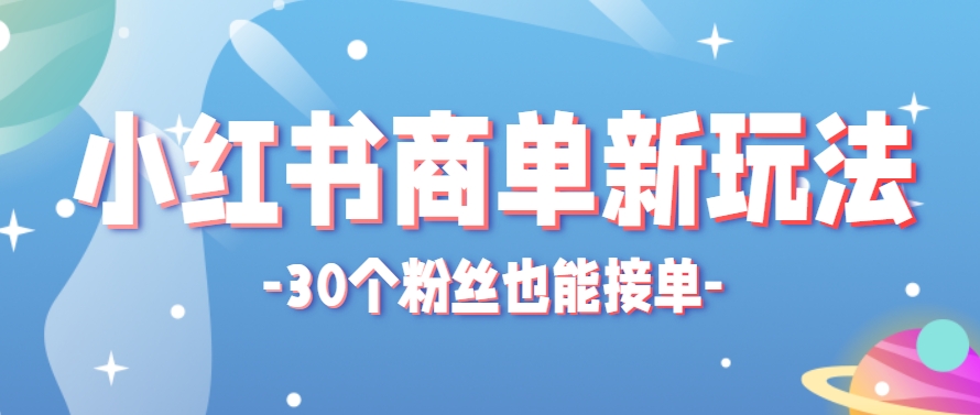 小红书商单新玩法，30个粉丝也能接单，一个月接三单赚了150+！适合新手小白操作-极客网创