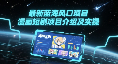 最新蓝海风口项目，漫画短剧项目介绍及实操-极客网创
