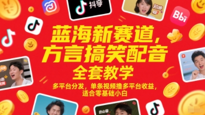 蓝海新赛道，方言搞笑配音全套教学，多平台分发，单条视频撸多平台收益，适合零基础小白-极客网创