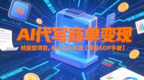 AI代写商单变现，技能型项目，单人日入多张 【项目SOP手册】-极客网创