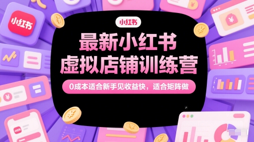 最新小红书虚拟店铺训练营，0成本适合新手见收益快，适合矩阵做-极客网创