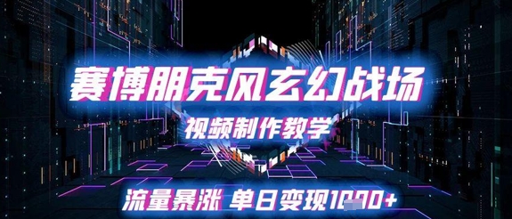 赛博朋克风玄幻战场视频制作教学，流量暴涨单日变现1k+-极客网创