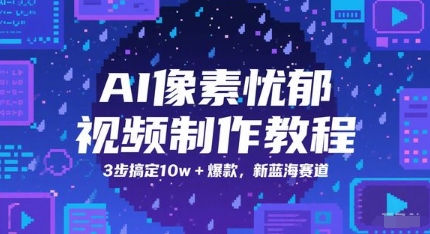 AI像素忧郁视频制作教程，3步搞定10w+爆款，新蓝海赛道-极客网创