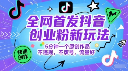 全网首发抖音创业粉新玩法，5分钟一个原创作品，不违规，不废号，流量好-极客网创