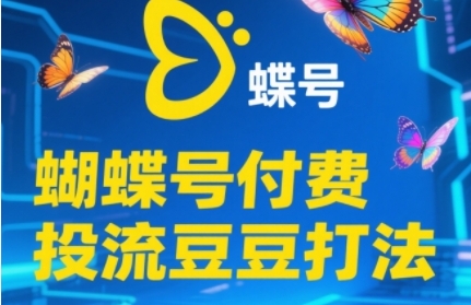 2025蝴蝶号付费投流豆豆打法，助新手快速掌握付费流量撬动自然流的核心玩法-极客网创