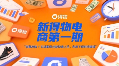 新得物电商第一期,完整攻略+实战案例,普通人也能快速上手,利用下班时间搞钱-极客网创