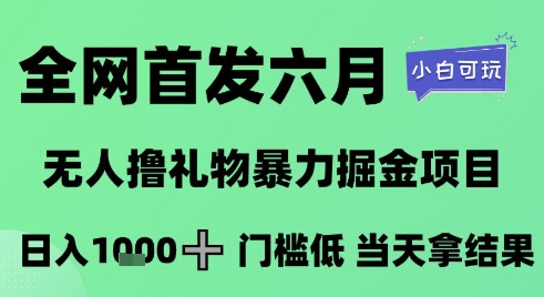全网首发六月，无人撸礼物暴力掘金项目，日入1K+门槛低，当天拿结果，小白可玩【揭秘】-极客网创