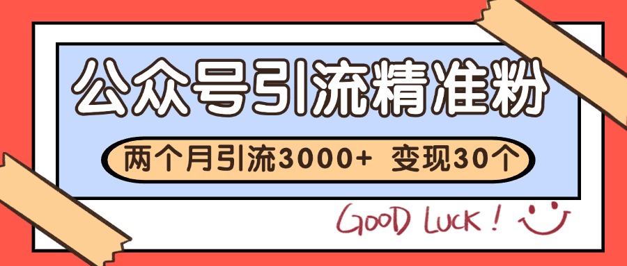 公众号精准粉引流玩法 2个月3000+精准粉 变现30万+-极客网创