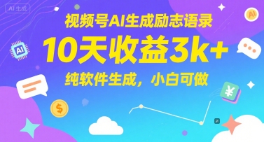 视频号AI生成励志语录，10天收益3k+，纯软件生成，小白可做-极客网创